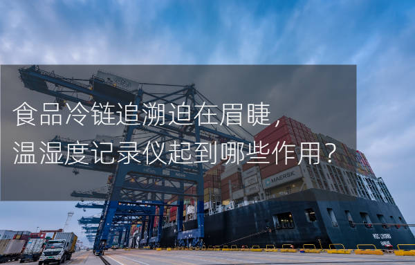 上海閔江凈化設備廠食品冷鏈追溯迫在眉睫，溫濕度記錄儀起到哪些作用？
