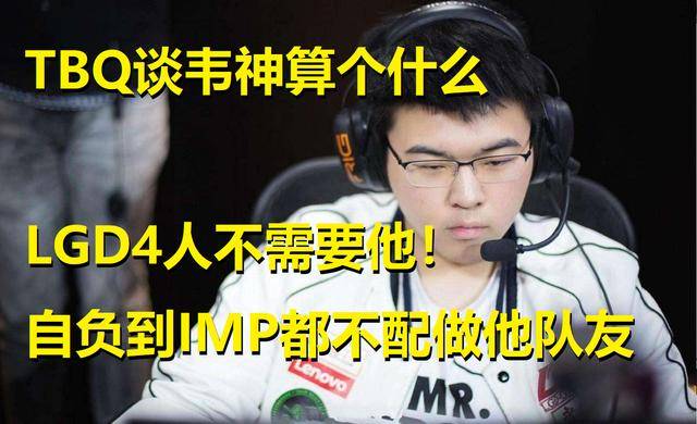 TBQ谈韦神算个什么，LGD4人不需要他！自负到IMP不配做他队友