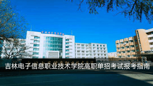 2020年吉林电子信息职业技术学院吉林省高职单招考试考生报考指南