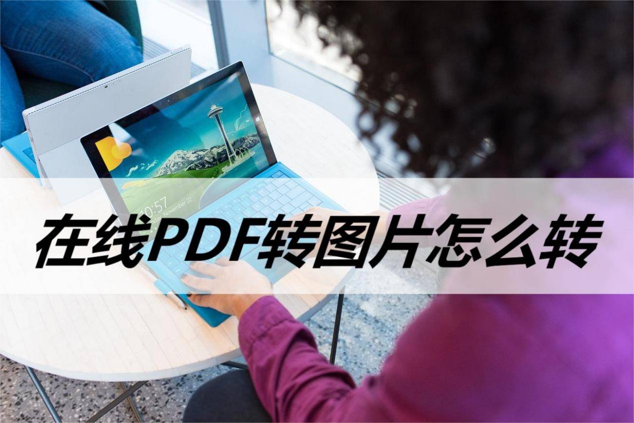 在线PDF转图片怎么转？极速转换办法教学