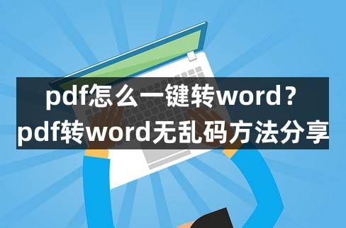 pdf怎么一键转word？pdf转word无乱码办法分享