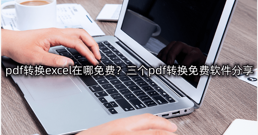 pdf转换excel在哪免费？三个pdf转换免费软件分享