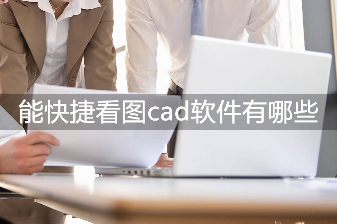 能快速看图cad软件有哪些？那三款软件十分优良