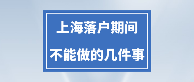 上海落户政策不久前放松了（2023年申请上海落户期间不能做什么？需要注意什么？）