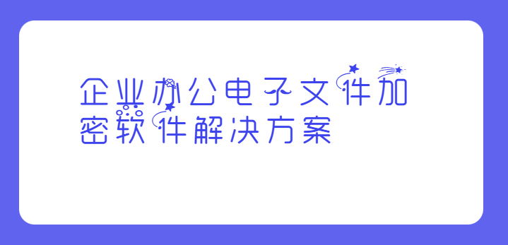 企业办公电子文件加密软件处理计划