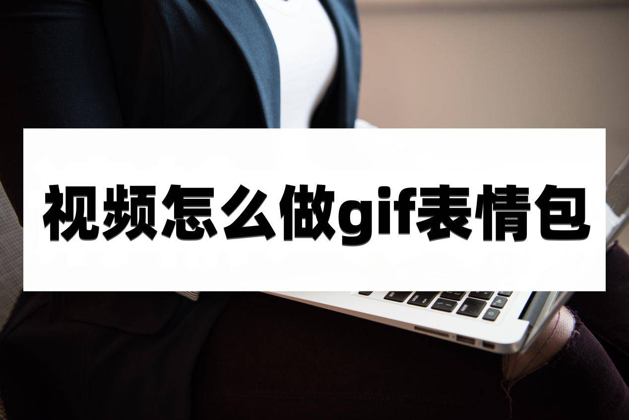 视频怎么做gif脸色包？碰运气那几个办法