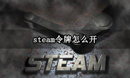 steam令牌怎么开 Steam手机令牌利用办法介绍