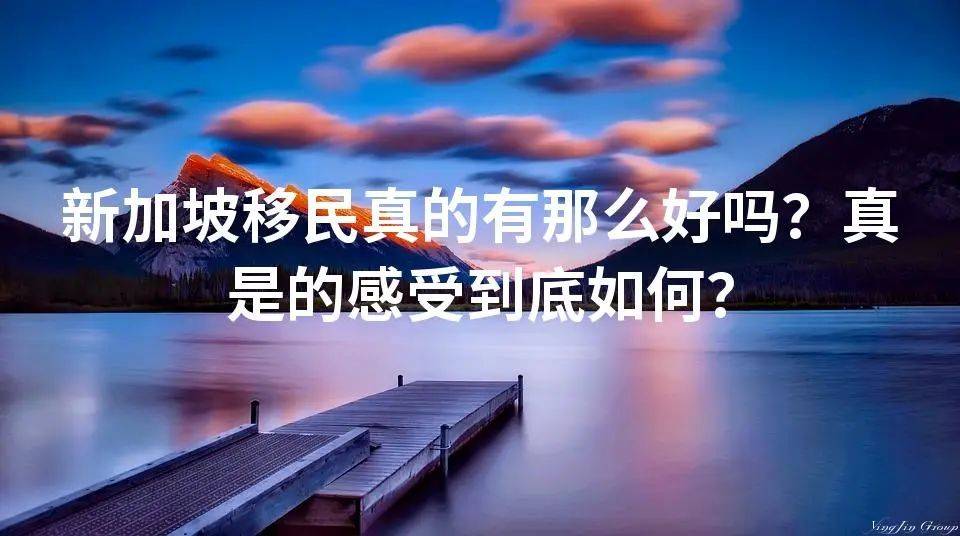 新加坡移民真的有那谈球吧体育么好吗？真是的感受到底如何？(图1)