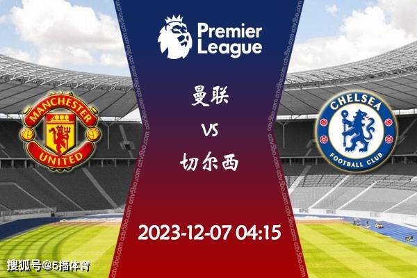 2023-24赛季英超第15轮赛程：12月07日曼联vs切尔西比赛前瞻分析英格兰足球超级联赛