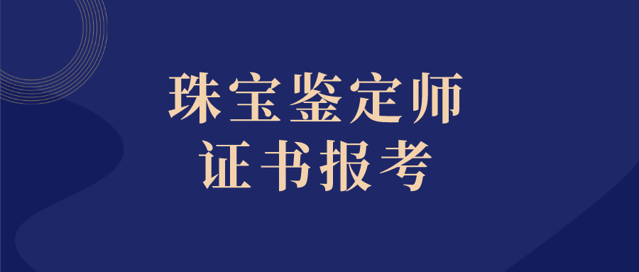 珠宝鉴定师等级证书用途有那些？报考人员、报考流程、报考条件大 