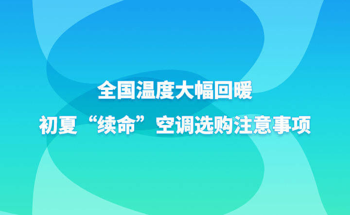 全国温度大幅上升，初夏“续命”空调选购留意事项