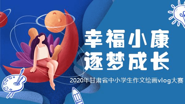 幸福小康·逐梦成长丨2020甘肃中小学生作文绘画vlog大赛受热捧