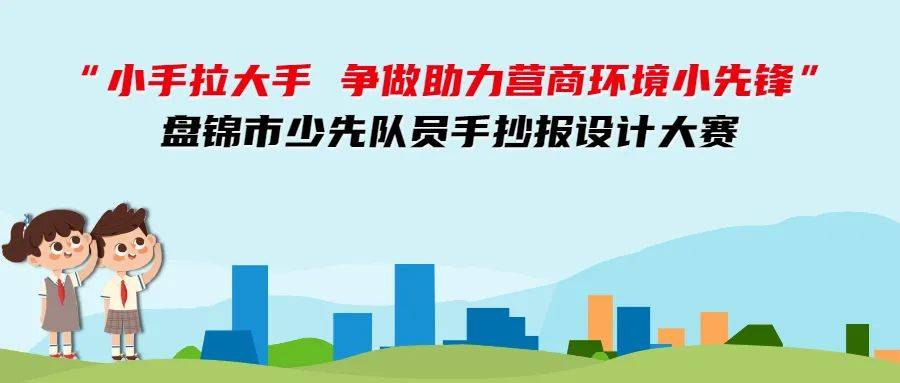 小手拉大手争做助力营商环境小先锋盘锦市少先队员手抄报设计大赛正式