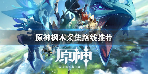 原神枫木哪里多枫木采集路线推荐