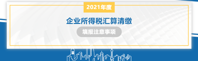 指南2021年度企业所得税汇算清缴填报注意事项合集来啦