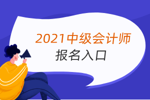 2021年中級會計報名入口全國會計資格評價網