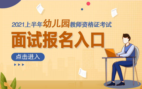 2021上半年幼兒園教師資格面試報名入口已開通報名時間為4月15日至18