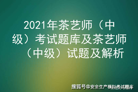 2021年茶艺师 中级 考试题库及茶艺师 中级 试题及解析 茶叶