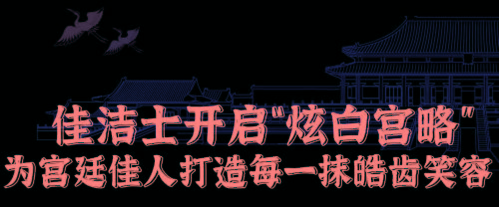 什么|炫白预警宫中小主皓齿的秘诀是什么？佳洁士带你一次性解锁宫廷神秘配方！