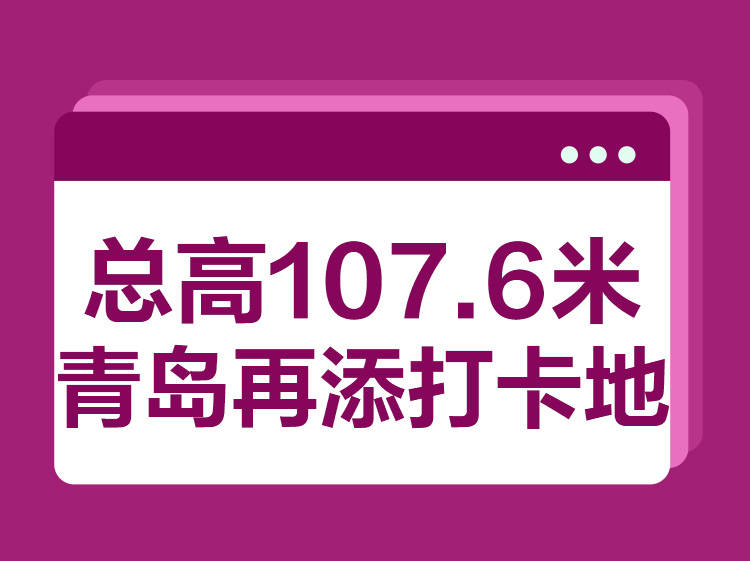 崂山区|[贝壳快讯] 建筑总高107.6米！青岛这里将再添一处“打卡地”