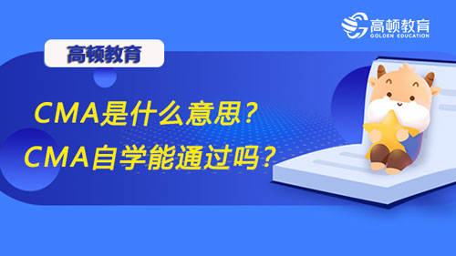 考试|高顿CMA：CMA认证是什么意思呢？CMA自学能通过吗？