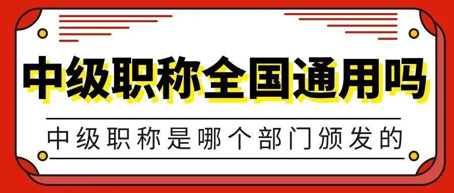 中級職稱是哪個部門頒發的,可以全國通用嗎?來考網_評審_證書_發證