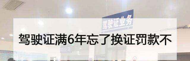 驾驶证满6年忘了换证罚款不过期忘记换证怎么处罚