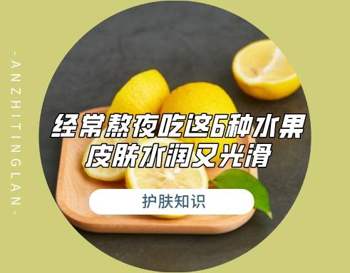 经常熬夜的女人，常吃这6种水果，皮肤水润又光滑