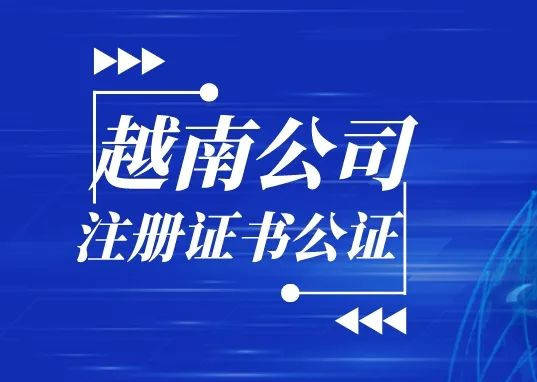 越南公司註冊證書公證如何申請?2022最新辦理流程?_認證_申請人_進行