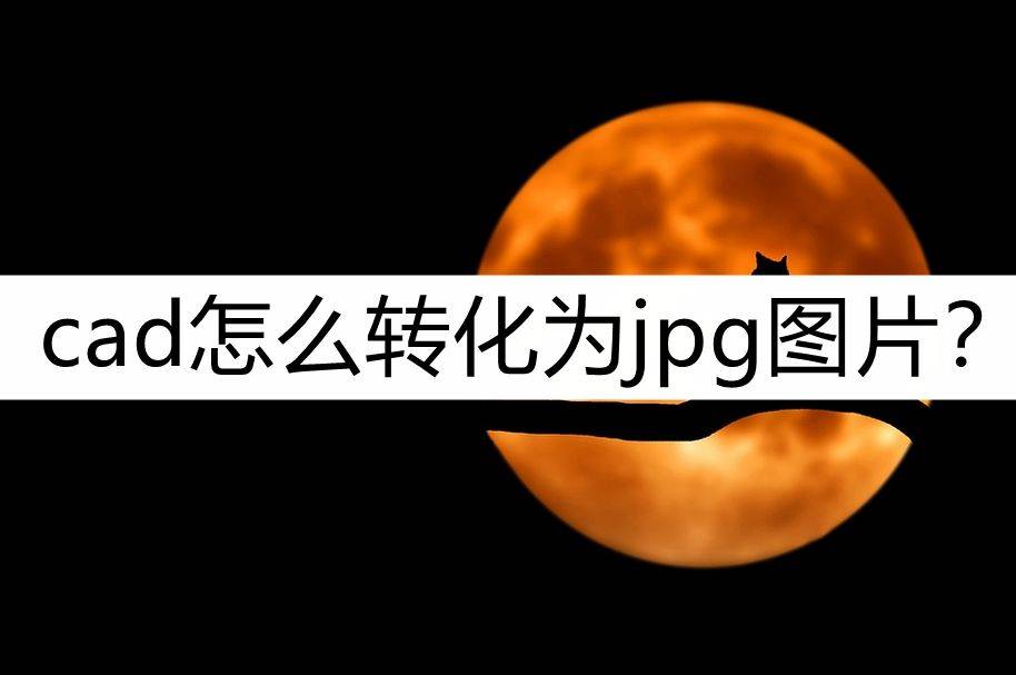 cad怎么转化为jpg图片?可以这样转化_文件_格式_在线