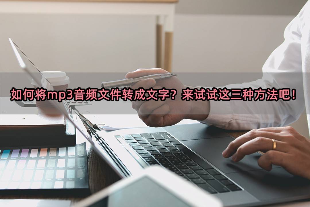 如何将mp3音频文件转成文字?来试试这三种方法吧!_识别_录音_软件