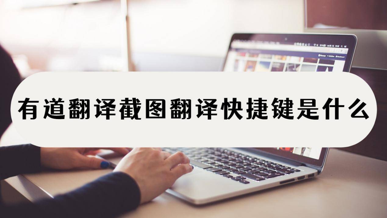 有道翻译截图翻译快捷键是什么？能截图翻译的工具还有这些-有道翻译截屏