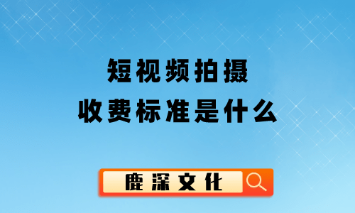 短视频拍摄收费标准是什么