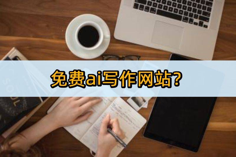 免费ai写作网站？这些ai工具不容错过