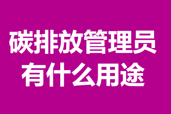 碳排放管理员证报考要求条件 碳排放管理员证有什么用途