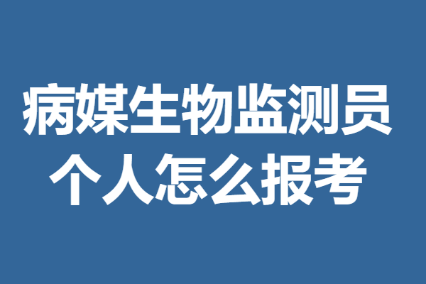 病媒生物监测员需要考的证 个人怎么报考病媒生物监测员证