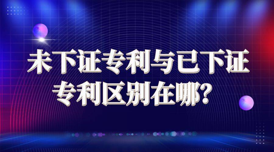 未下证专利与已下证专利区别在哪？ 