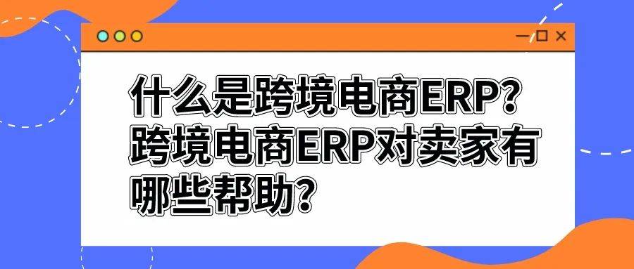 跨境電商erp對賣家有哪些幫助?_管理_系統_支持