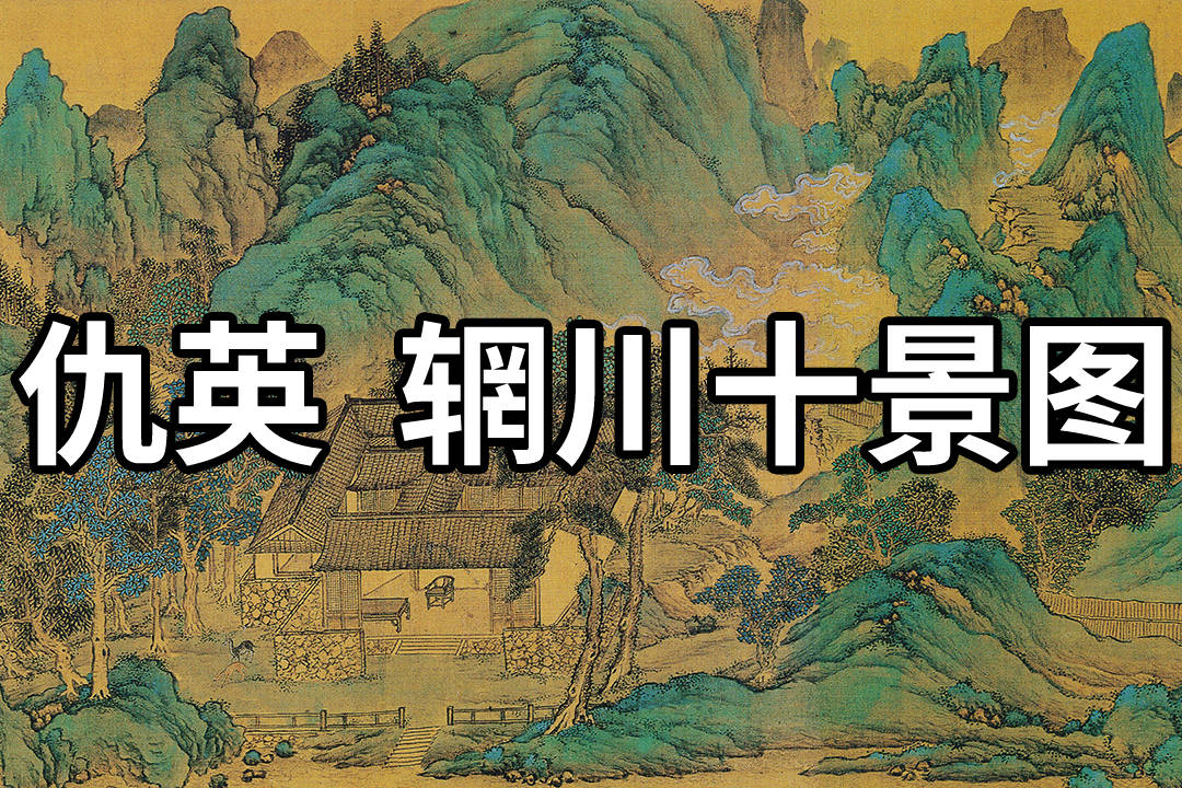 国画精赏明仇英辋川十景图移步换景柳暗花明穷工极艳