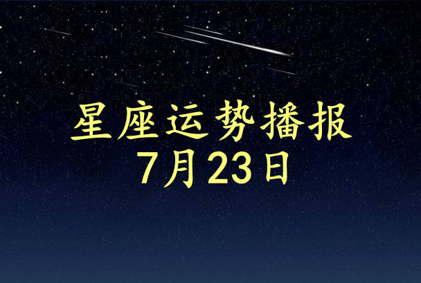 星座|【日运】12星座2021年7月23日运势播报