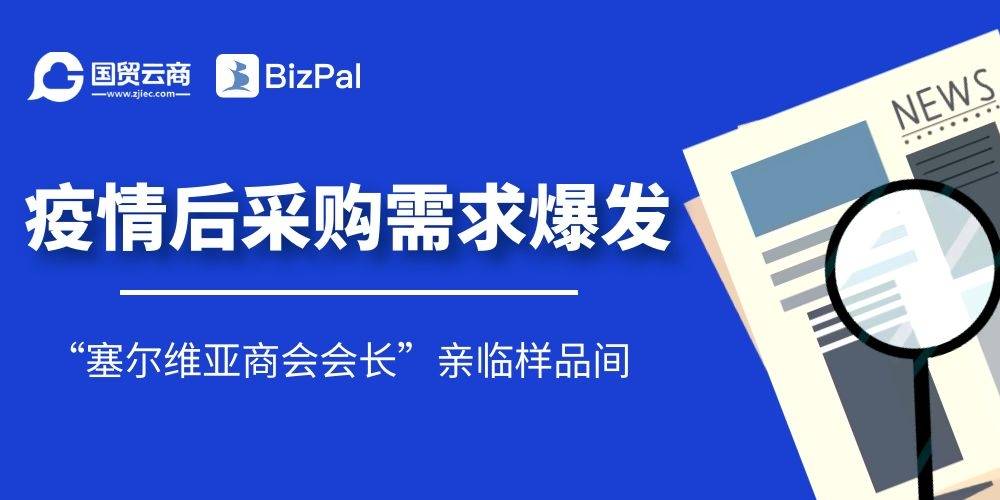 抓住疫情后爆发的采购需求！塞尔维亚商会会长亲临样品间！_中东欧