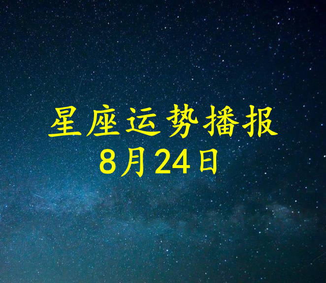 星座|【日运】12星座2021年8月24日运势播报