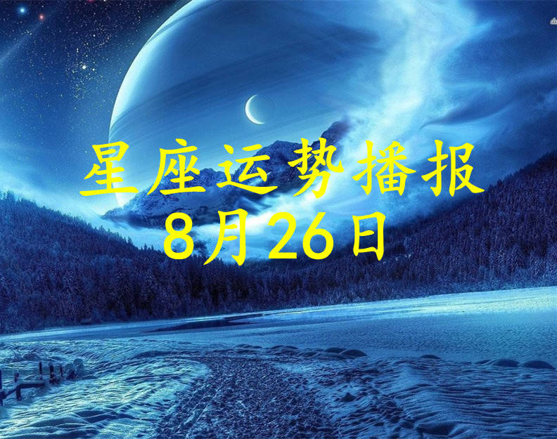 星座|【日运】12星座2021年8月26日运势播报
