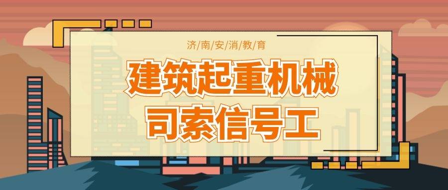 济南建筑起重司索信号工在哪报考有哪些注意事项