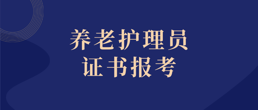 2023年该如何报考养老护理员证书?报考条件和报考时间详解!