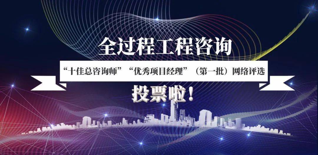 首届全过程工程咨询"十佳总咨询师" "优秀项目经理"(第一批)投票开始!