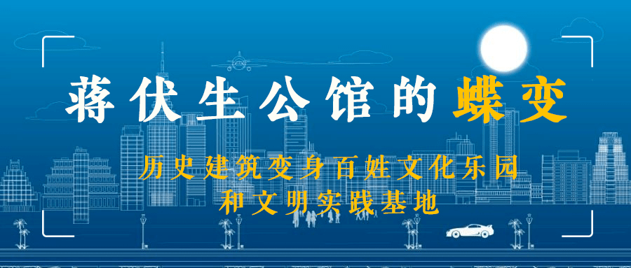 创区成果蒋伏生公馆的蝶变历史建筑变身百姓文化乐园和文明实践基地