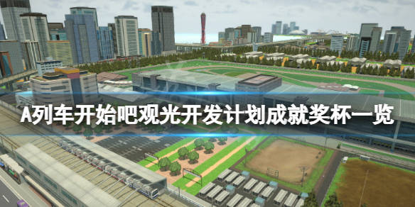 A列车开始吧观光开发计划 成就有什么 游戏成就奖杯一览 攻略 小伙伴 公司 A列车开始吧观光开发计划 成就有什么 游戏成就奖杯一览 攻略 小伙伴 公司