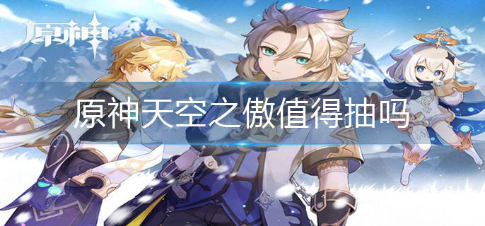 原神天空之傲值得抽吗天空之傲强度解析