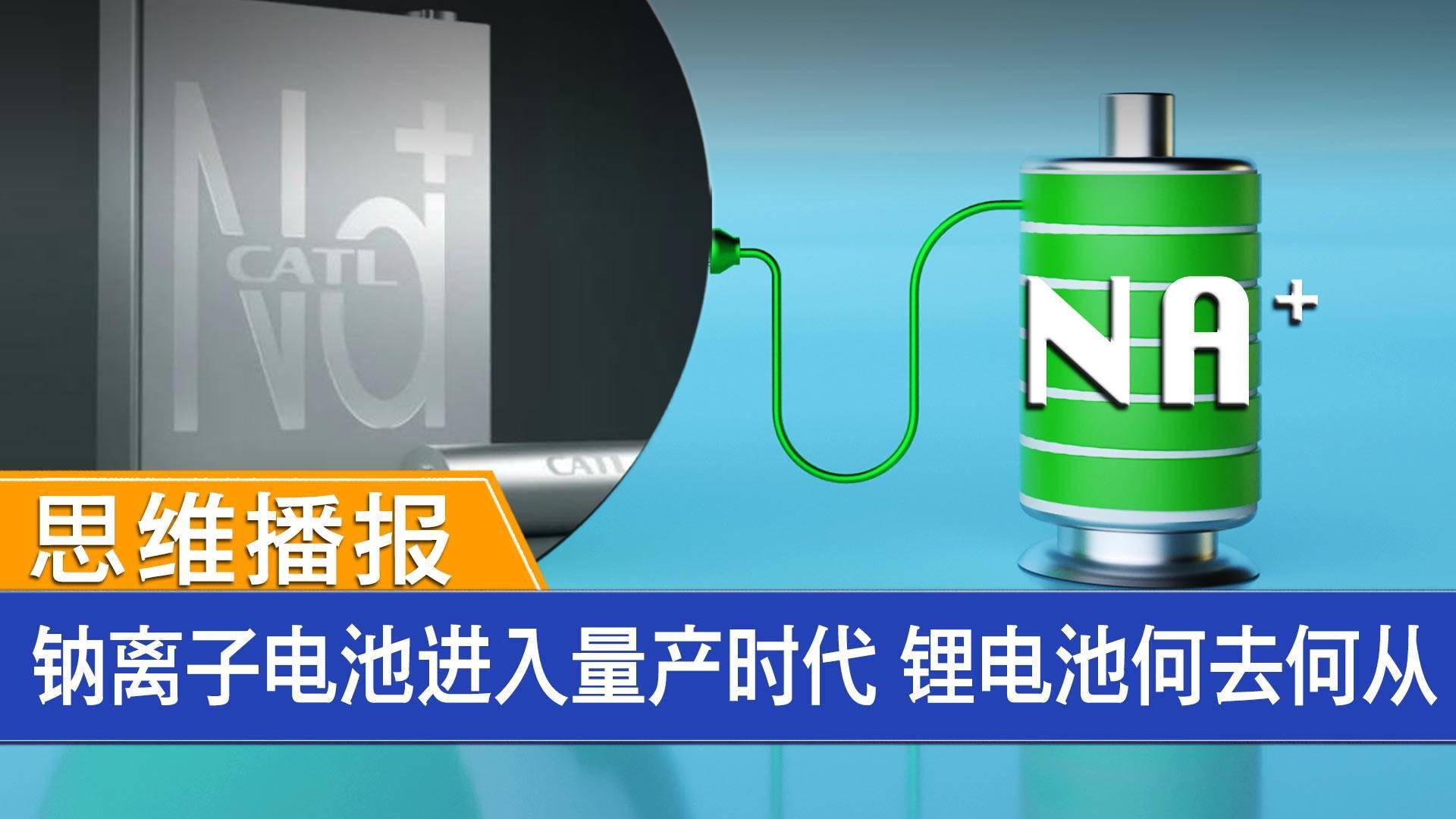 科海|钠离子电池进入量产时代 锂电池何去何从？ | 思维播报